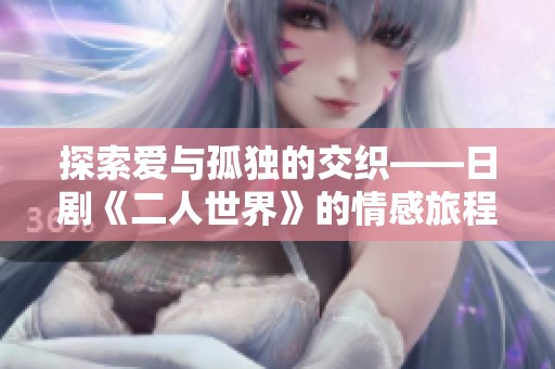 探索爱与孤独的交织——日剧《二人世界》的情感旅程