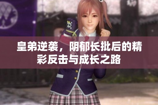 皇弟逆袭，阴郁长批后的精彩反击与成长之路