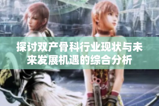 探讨双产骨科行业现状与未来发展机遇的综合分析