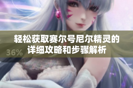 轻松获取赛尔号尼尔精灵的详细攻略和步骤解析
