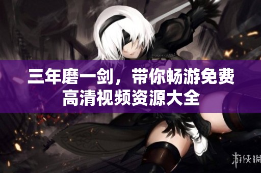 三年磨一剑，带你畅游免费高清视频资源大全
