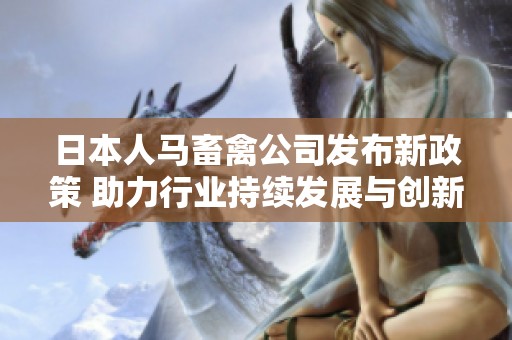 日本人马畜禽公司发布新政策 助力行业持续发展与创新