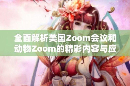 全面解析美国Zoom会议和动物Zoom的精彩内容与应用