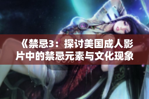 《禁忌3：探讨美国成人影片中的禁忌元素与文化现象》