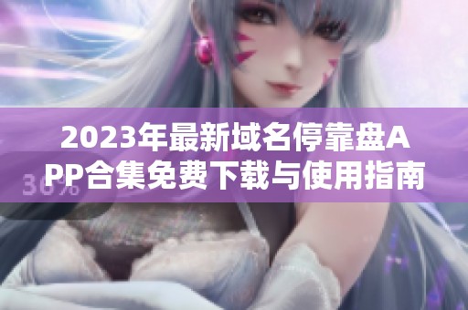 2023年最新域名停靠盘APP合集免费下载与使用指南