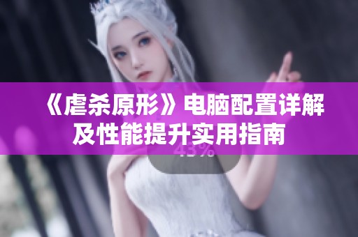 《虐杀原形》电脑配置详解及性能提升实用指南