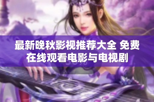 最新晚秋影视推荐大全 免费在线观看电影与电视剧