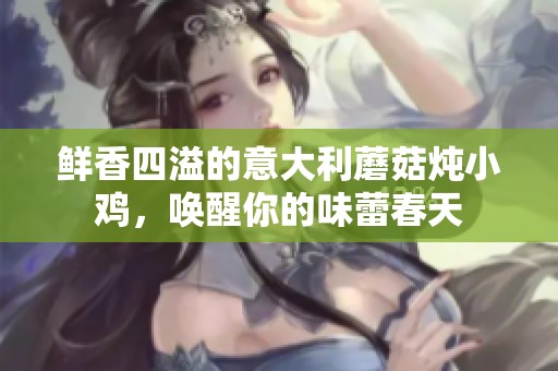 鲜香四溢的意大利蘑菇炖小鸡，唤醒你的味蕾春天