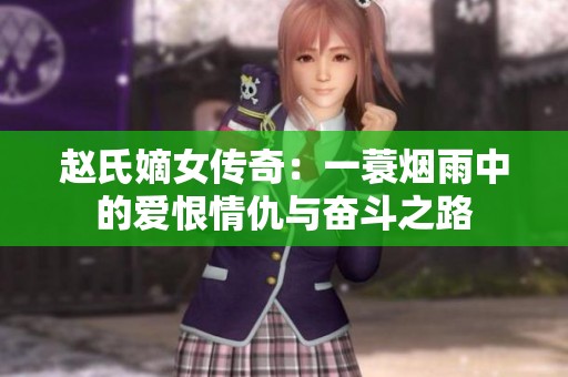 赵氏嫡女传奇：一蓑烟雨中的爱恨情仇与奋斗之路