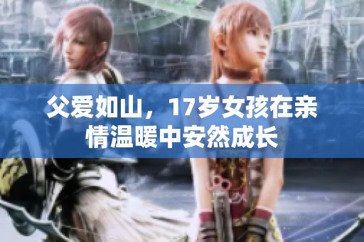 父爱如山，17岁女孩在亲情温暖中安然成长