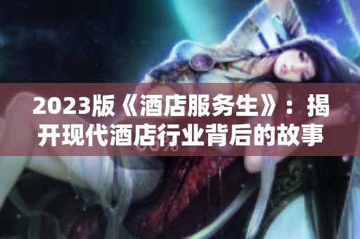 2023版《酒店服务生》：揭开现代酒店行业背后的故事与挑战