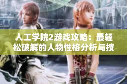 人工学院2游戏攻略：最轻松破解的人物性格分析与技巧分享