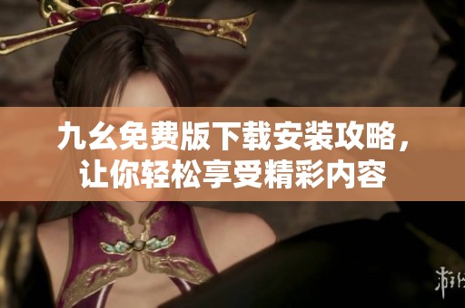 九幺免费版下载安装攻略，让你轻松享受精彩内容