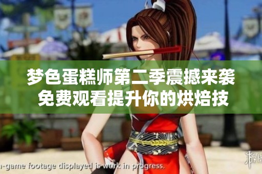 梦色蛋糕师第二季震撼来袭 免费观看提升你的烘焙技艺