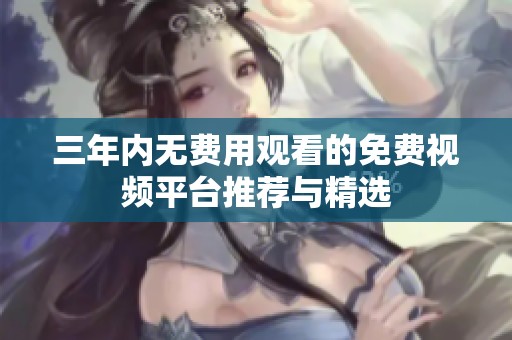 三年内无费用观看的免费视频平台推荐与精选
