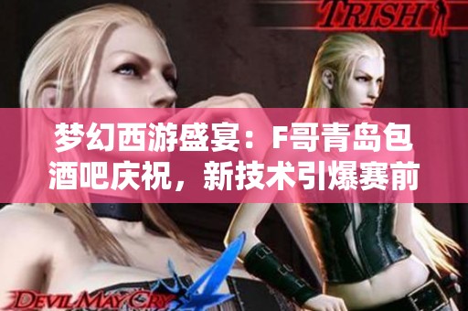 梦幻西游盛宴：F哥青岛包酒吧庆祝，新技术引爆赛前热潮