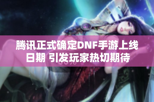 腾讯正式确定DNF手游上线日期 引发玩家热切期待