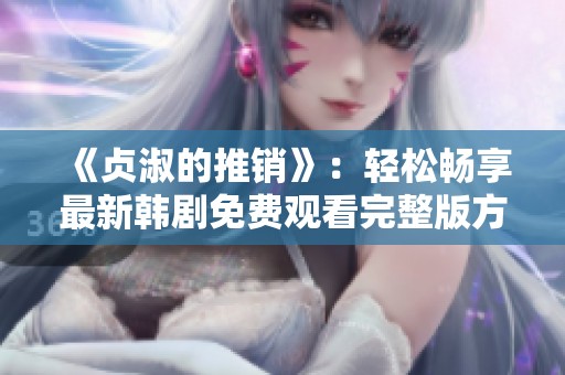 《贞淑的推销》：轻松畅享最新韩剧免费观看完整版方法分享