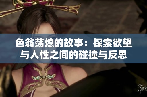 色翁荡熄的故事：探索欲望与人性之间的碰撞与反思