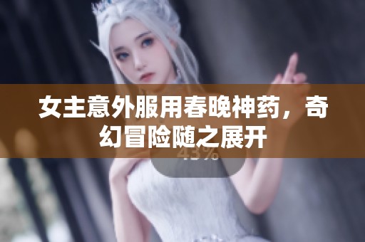 女主意外服用春晚神药，奇幻冒险随之展开