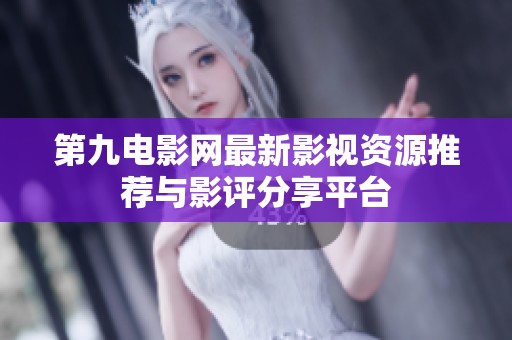 第九电影网最新影视资源推荐与影评分享平台