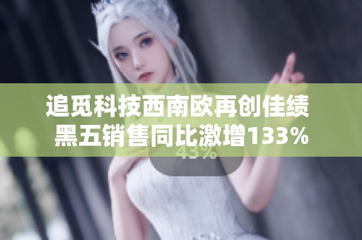 追觅科技西南欧再创佳绩 黑五销售同比激增133%
