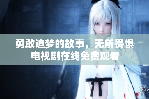 勇敢追梦的故事，无所畏惧电视剧在线免费观看