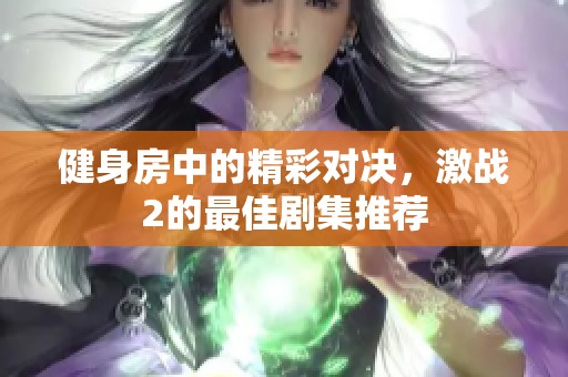 健身房中的精彩对决，激战2的最佳剧集推荐