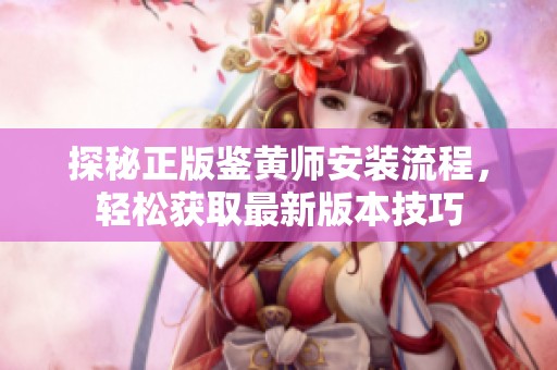 探秘正版鉴黄师安装流程，轻松获取最新版本技巧