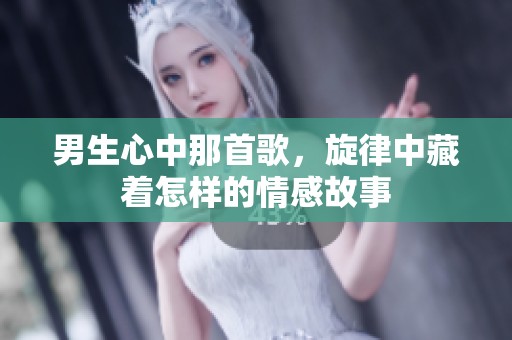 男生心中那首歌，旋律中藏着怎样的情感故事