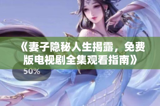 《妻子隐秘人生揭露，免费版电视剧全集观看指南》