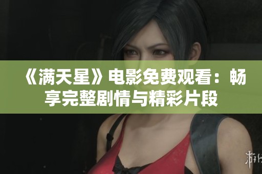 《满天星》电影免费观看：畅享完整剧情与精彩片段
