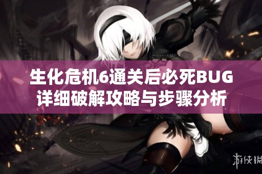 生化危机6通关后必死BUG详细破解攻略与步骤分析