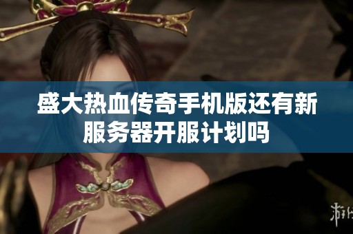 盛大热血传奇手机版还有新服务器开服计划吗