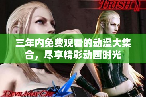 三年内免费观看的动漫大集合，尽享精彩动画时光