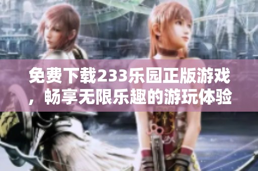 免费下载233乐园正版游戏，畅享无限乐趣的游玩体验