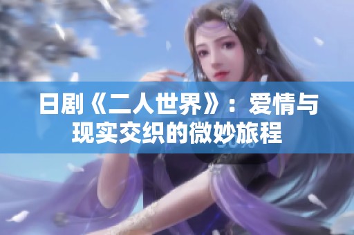 日剧《二人世界》：爱情与现实交织的微妙旅程
