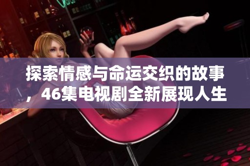 探索情感与命运交织的故事，46集电视剧全新展现人生百态