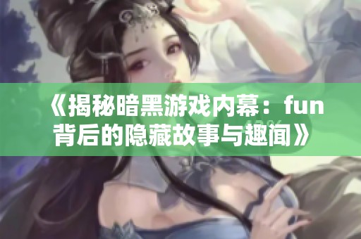 《揭秘暗黑游戏内幕：fun背后的隐藏故事与趣闻》