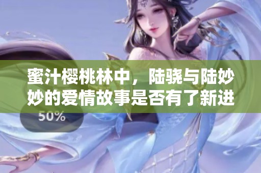 蜜汁樱桃林中，陆骁与陆妙妙的爱情故事是否有了新进展
