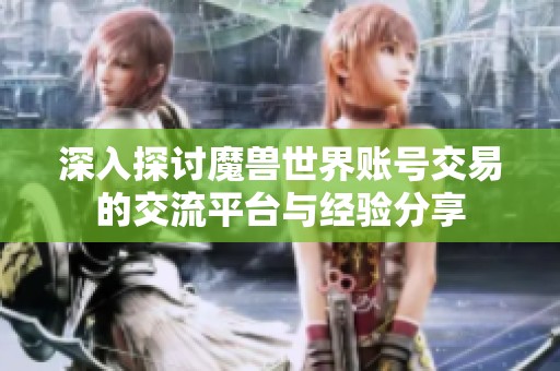 深入探讨魔兽世界账号交易的交流平台与经验分享
