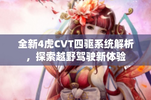 全新4虎CVT四驱系统解析，探索越野驾驶新体验