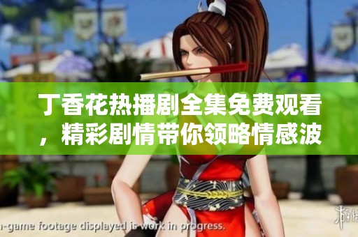 丁香花热播剧全集免费观看，精彩剧情带你领略情感波澜
