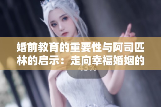婚前教育的重要性与阿司匹林的启示：走向幸福婚姻的第一步