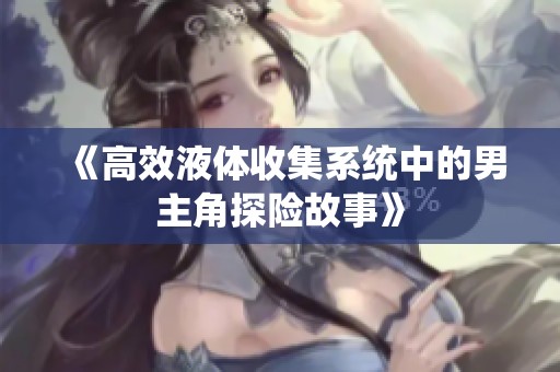 《高效液体收集系统中的男主角探险故事》