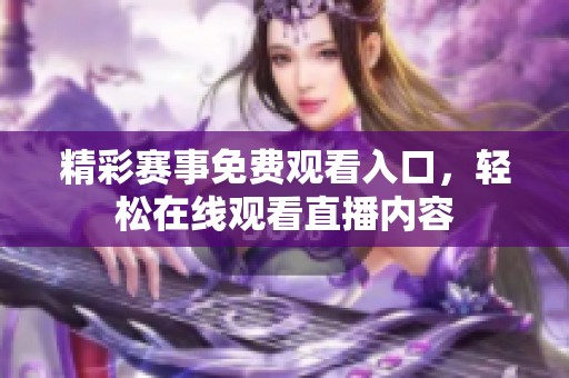 精彩赛事免费观看入口，轻松在线观看直播内容