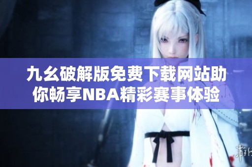九幺破解版免费下载网站助你畅享NBA精彩赛事体验