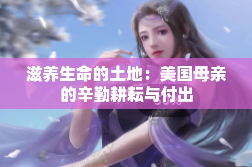 滋养生命的土地：美国母亲的辛勤耕耘与付出