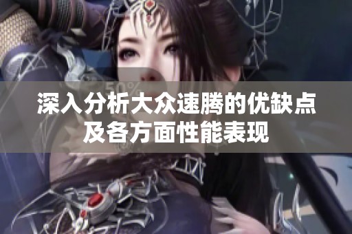 深入分析大众速腾的优缺点及各方面性能表现