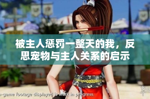 被主人惩罚一整天的我，反思宠物与主人关系的启示